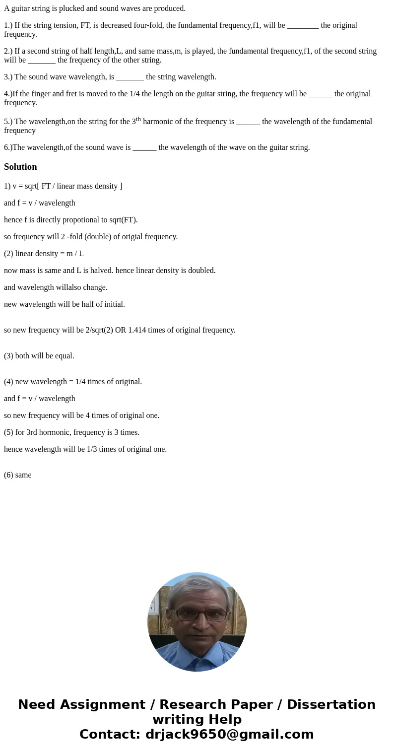 A guitar string is plucked and sound waves are produced. 1.) If the string tension, FT, is decreased four-fold, the fundamental frequency,f1, will be ________ t A guitar string is plucked and sound waves are produced. 1.) If the string tension, FT, is decreased four-fold, the fundamental frequency,f1, will be ________ t