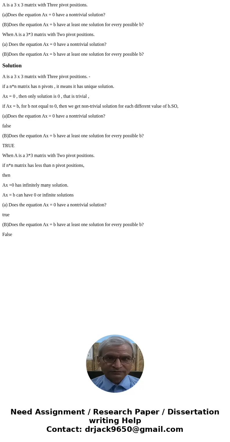A is a 3 x 3 matrix with Three pivot positions. (a)Does the equation Ax = 0 have a nontrivial solution? (B)Does the equation Ax = b have at least one solution f A is a 3 x 3 matrix with Three pivot positions. (a)Does the equation Ax = 0 have a nontrivial solution? (B)Does the equation Ax = b have at least one solution f