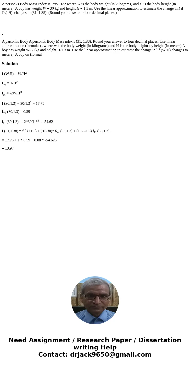 A person\'s Body Mass Index is I=W/H^2 where W is the body weight (in kilograms) and H is the body height (in meters). A boy has weight W = 30 kg and height H =