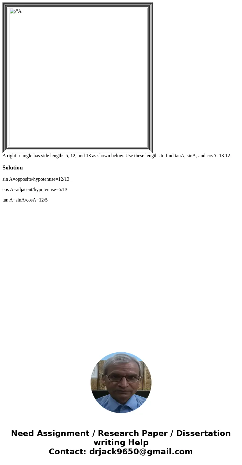  . A right triangle has side lengths 5, 12, and 13 as shown below. Use these lengths to find tanA, sinA, and cosA. 13 12 Solutionsin A=opposite/hypotenuse=12/13