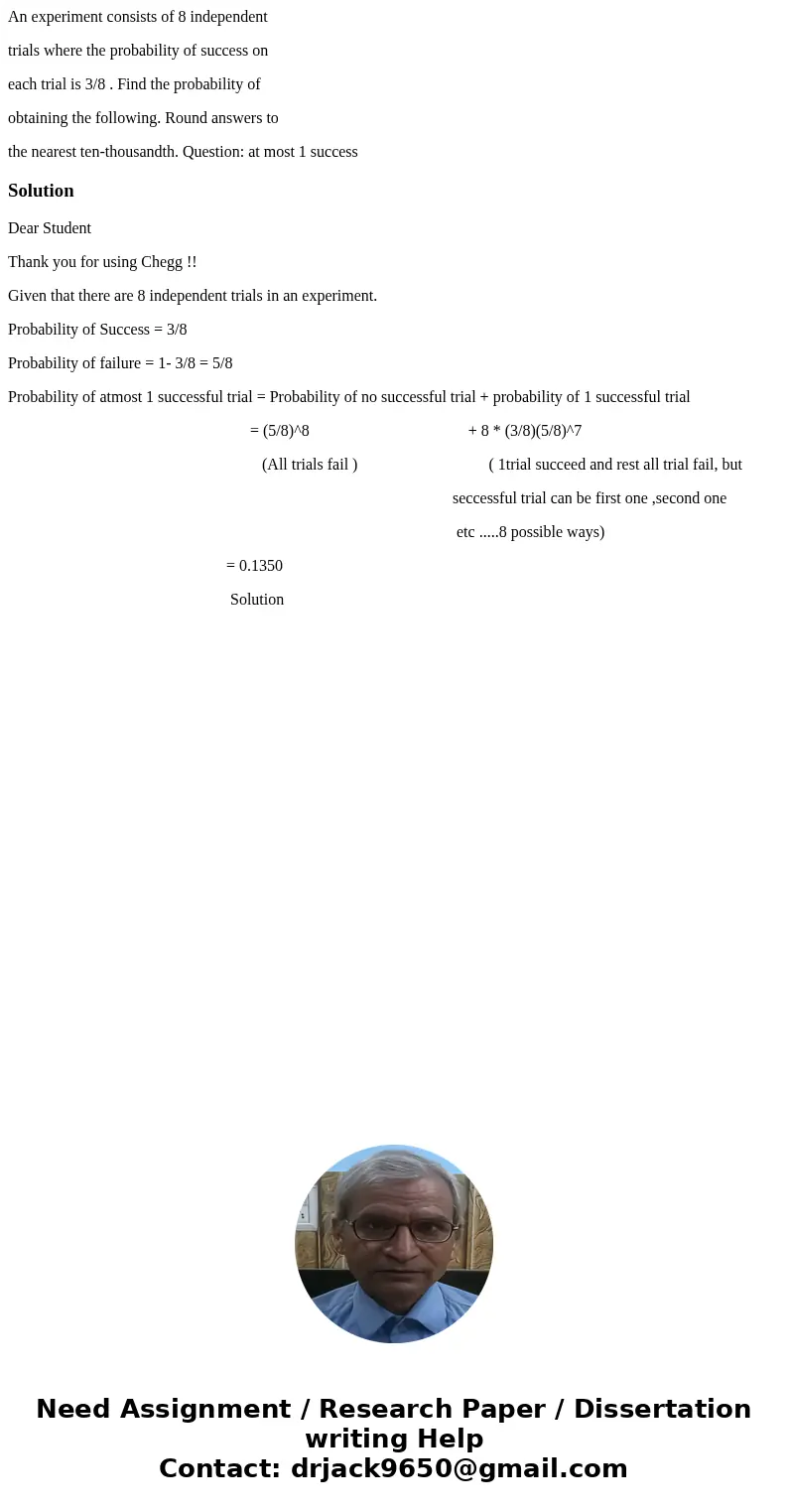 An experiment consists of 8 independent trials where the probability of success on each trial is 3/8 . Find the probability of obtaining the following. Round an An experiment consists of 8 independent trials where the probability of success on each trial is 3/8 . Find the probability of obtaining the following. Round an