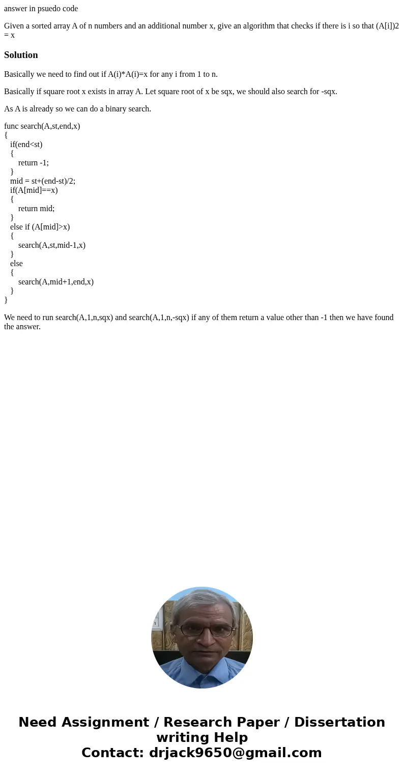 answer in psuedo code Given a sorted array A of n numbers and an additional number x, give an algorithm that checks if there is i so that (A[i])2 = xSolutionBas