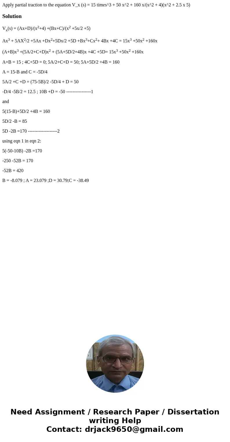 Apply partial traction to the equation V_x (s) = 15 times^3 + 50 x^2 + 160 x/(x^2 + 4)(x^2 + 2.5 x 5)SolutionVx(s) = (Ax+D)/(x2+4) +(Bx+C)/(x2 +5x/2 +5) Ax3 +   Apply partial traction to the equation V_x (s) = 15 times^3 + 50 x^2 + 160 x/(x^2 + 4)(x^2 + 2.5 x 5)SolutionVx(s) = (Ax+D)/(x2+4) +(Bx+C)/(x2 +5x/2 +5) Ax3 +