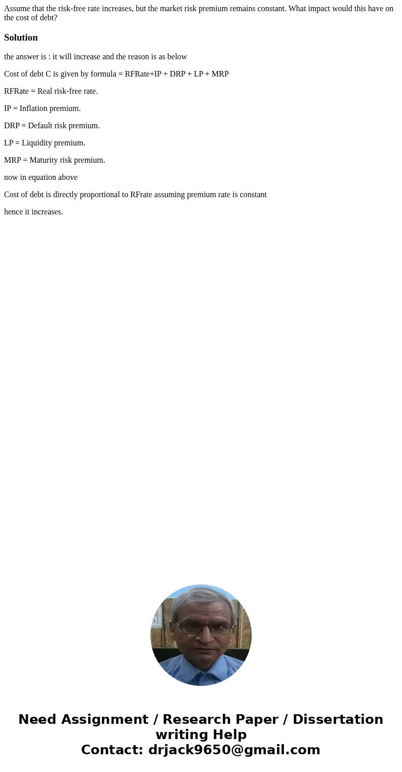 Assume that the risk-free rate increases, but the market risk premium remains constant. What impact would this have on the cost of debt?Solutionthe answer is :  Assume that the risk-free rate increases, but the market risk premium remains constant. What impact would this have on the cost of debt?Solutionthe answer is :