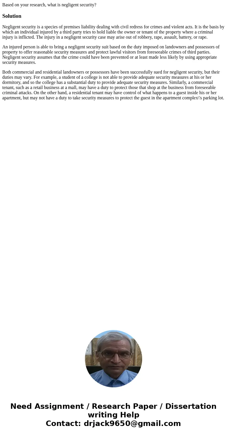 Based on your research, what is negligent security?SolutionNegligent security is a species of premises liability dealing with civil redress for crimes and viole