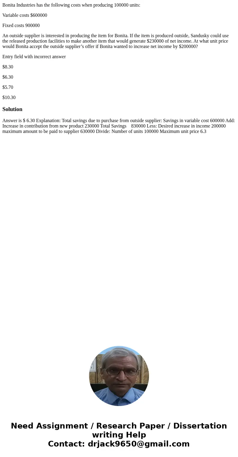 Bonita Industries has the following costs when producing 100000 units: Variable costs $600000 Fixed costs 900000 An outside supplier is interested in producing  Bonita Industries has the following costs when producing 100000 units: Variable costs $600000 Fixed costs 900000 An outside supplier is interested in producing