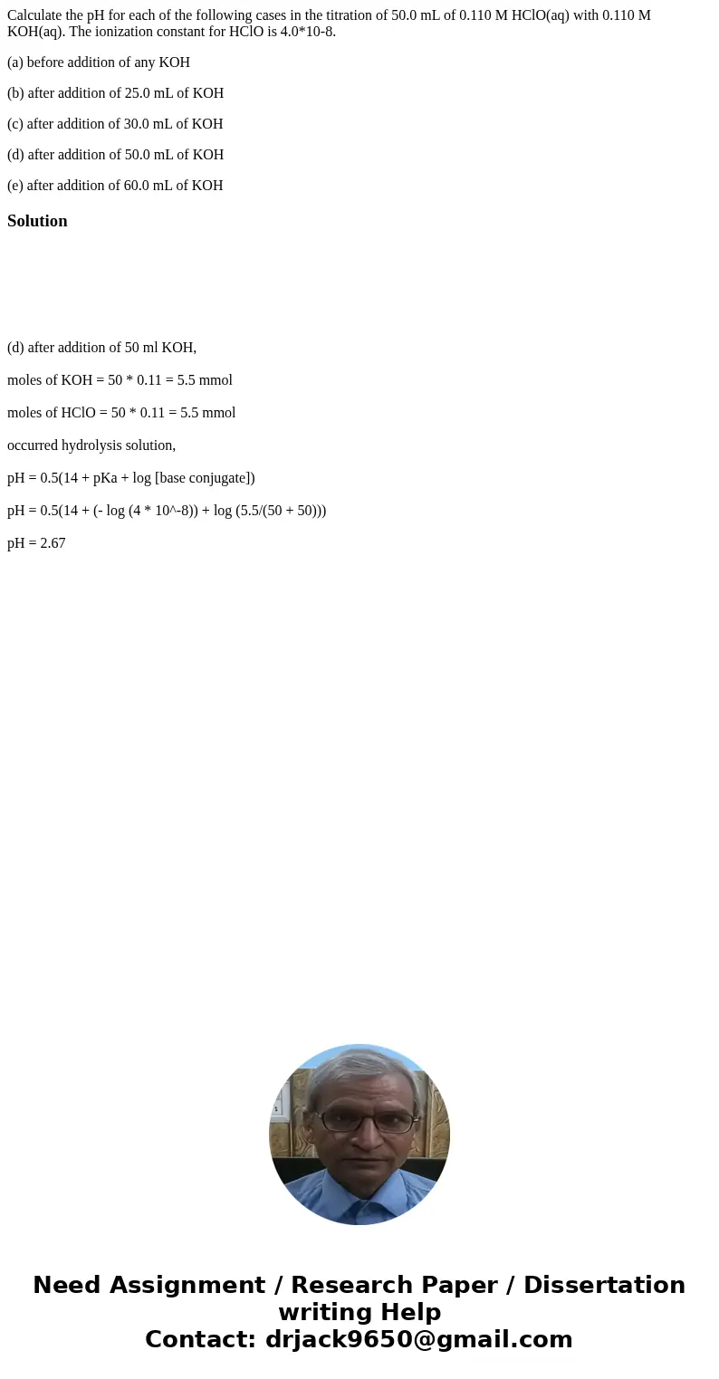 Calculate the pH for each of the following cases in the titration of 50.0 mL of 0.110 M HClO(aq) with 0.110 M KOH(aq). The ionization constant for HClO is 4.0*  Calculate the pH for each of the following cases in the titration of 50.0 mL of 0.110 M HClO(aq) with 0.110 M KOH(aq). The ionization constant for HClO is 4.0*
