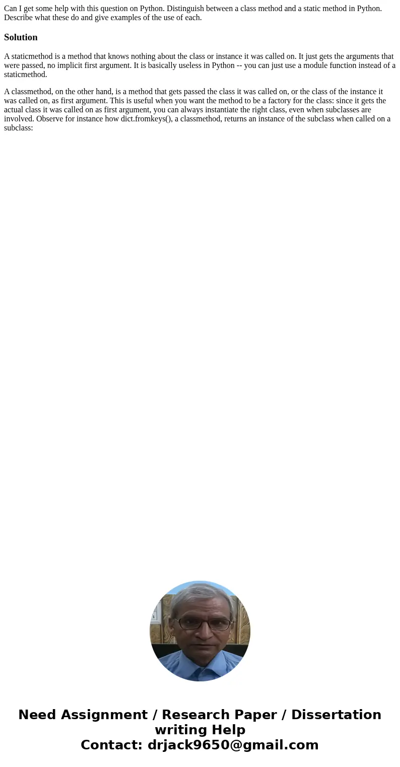 Can I get some help with this question on Python. Distinguish between a class method and a static method in Python. Describe what these do and give examples of 