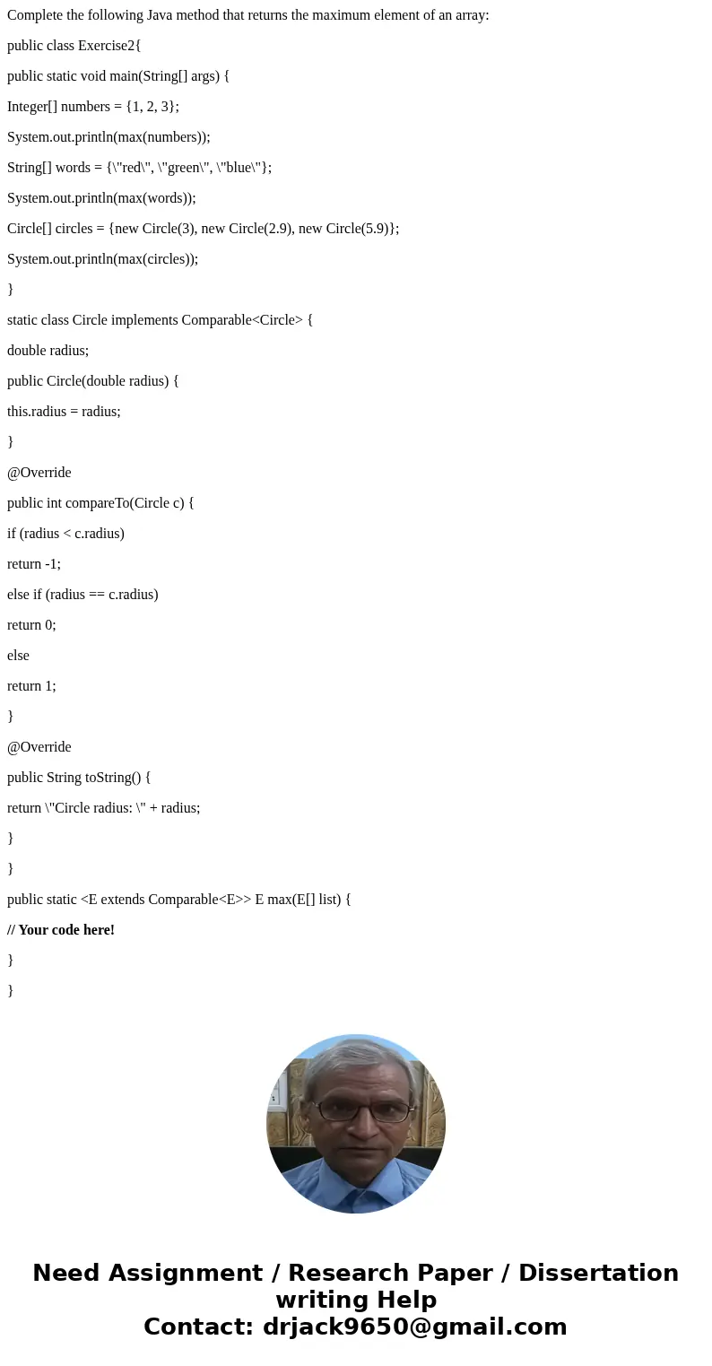 Complete the following Java method that returns the maximum element of an array: public class Exercise2{ public static void main(String[] args) { Integer[] numb