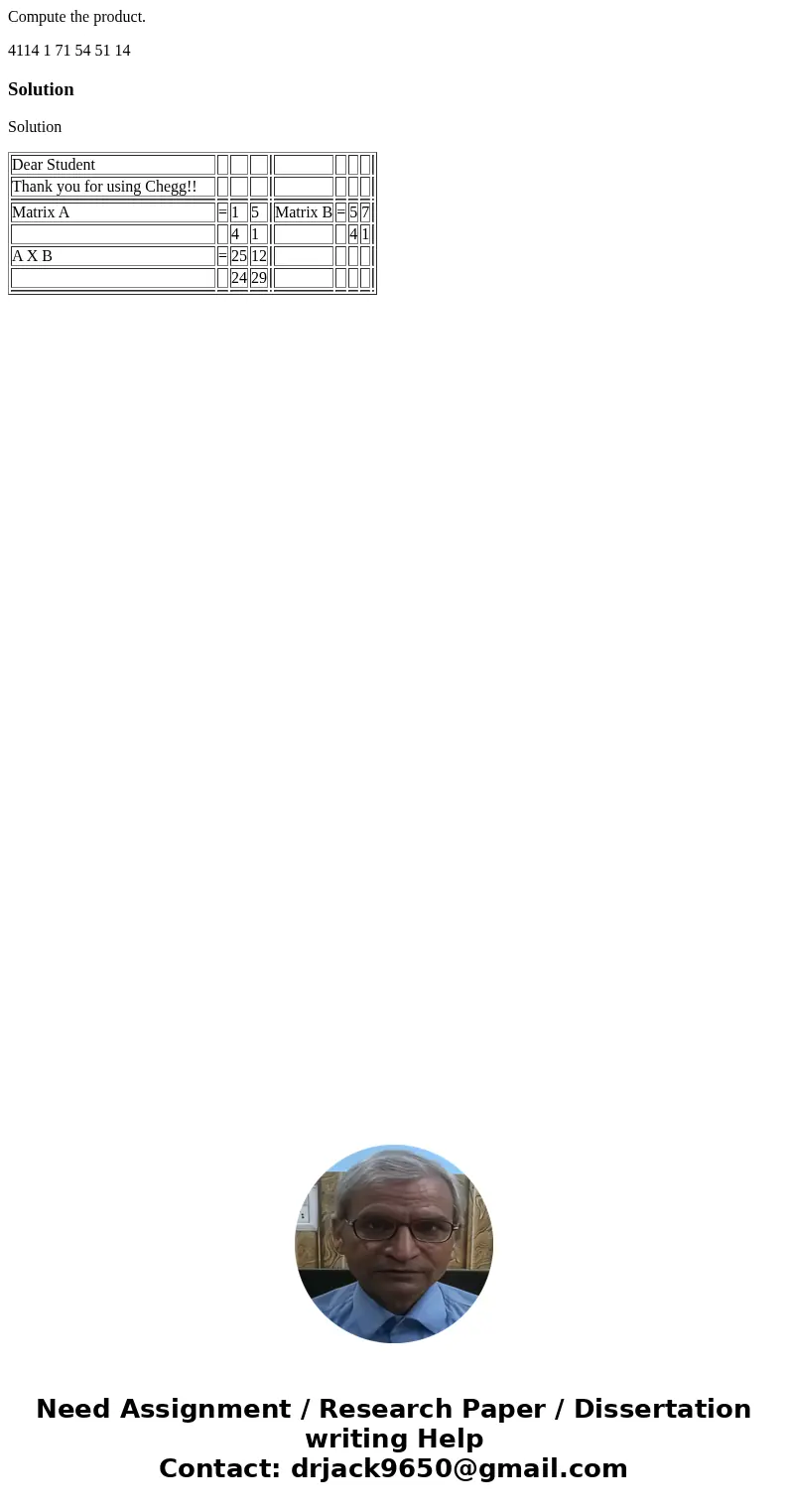 Compute the product. 4114 1 71 54 51 14 SolutionSolution Dear Student Thank you for using Chegg!! Matrix A = 1 5 Matrix B = 5 7 4 1 4 1 A X B = 25 12 24 29 