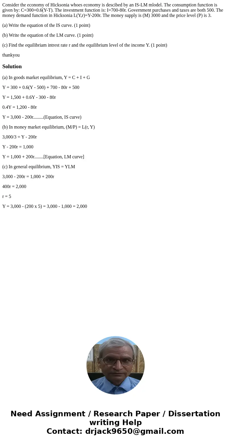 Consider the economy of Hicksonia whoes economy is descibed by an IS-LM mlodel. The consumption function is given by: C=300+0.6(Y-T). The investment function is Consider the economy of Hicksonia whoes economy is descibed by an IS-LM mlodel. The consumption function is given by: C=300+0.6(Y-T). The investment function is