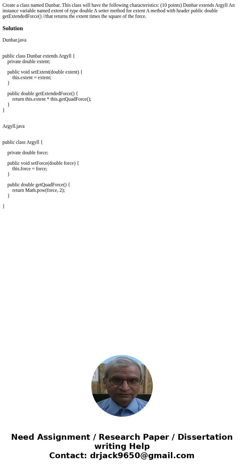 Create a class named Dunbar. This class will have the following characteristics: (10 points) Dunbar extends Argyll An instance variable named extent of type dou Create a class named Dunbar. This class will have the following characteristics: (10 points) Dunbar extends Argyll An instance variable named extent of type dou