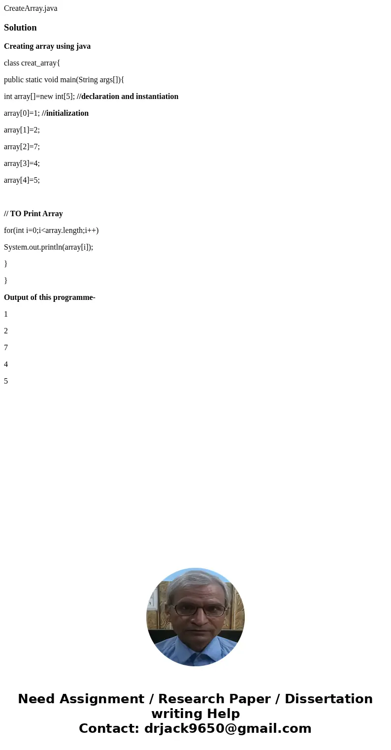 CreateArray.javaSolutionCreating array using java class creat_array{ public static void main(String args[]){ int array[]=new int[5]; //declaration and instantia