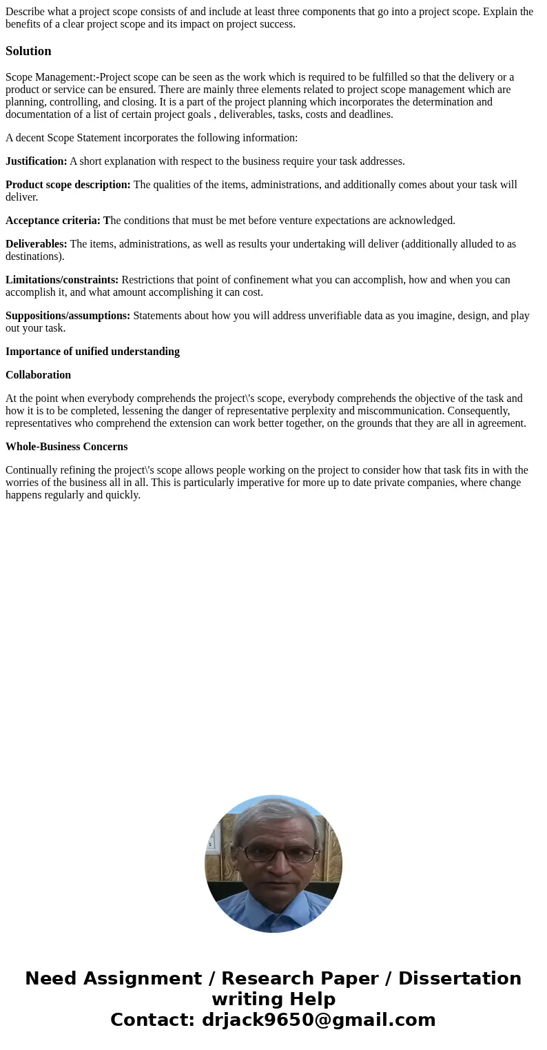 Describe what a project scope consists of and include at least three components that go into a project scope. Explain the benefits of a clear project scope and  Describe what a project scope consists of and include at least three components that go into a project scope. Explain the benefits of a clear project scope and