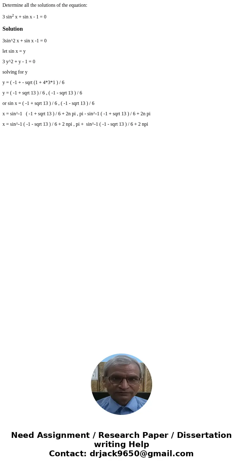 Determine all the solutions of the equation: 3 sin2 x + sin x - 1 = 0Solution3sin^2 x + sin x -1 = 0 let sin x = y 3 y^2 + y - 1 = 0 solving for y y = ( -1 + -  Determine all the solutions of the equation: 3 sin2 x + sin x - 1 = 0Solution3sin^2 x + sin x -1 = 0 let sin x = y 3 y^2 + y - 1 = 0 solving for y y = ( -1 + -