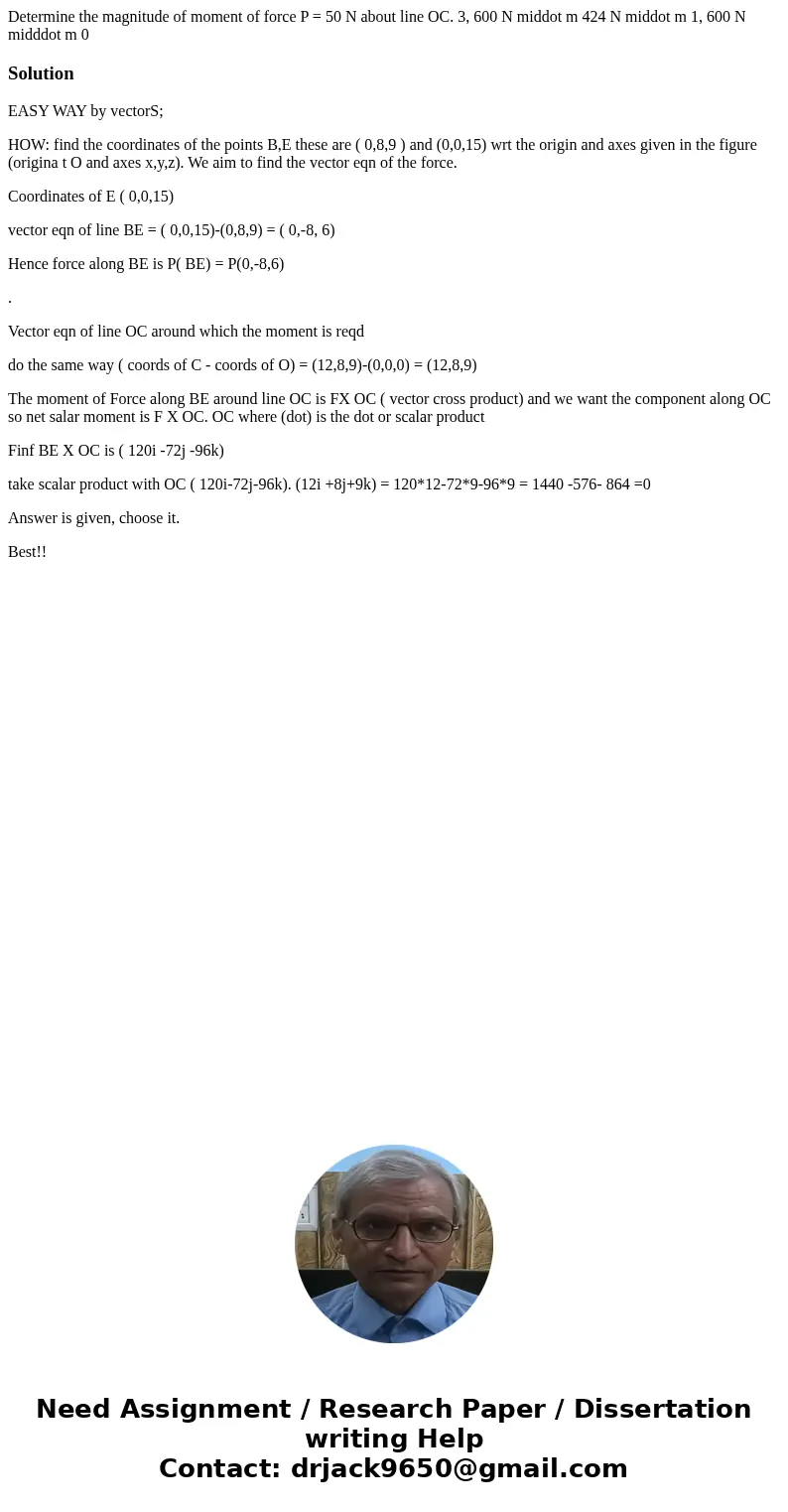  Determine the magnitude of moment of force P = 50 N about line OC. 3, 600 N middot m 424 N middot m 1, 600 N midddot m 0 SolutionEASY WAY by vectorS; HOW: find