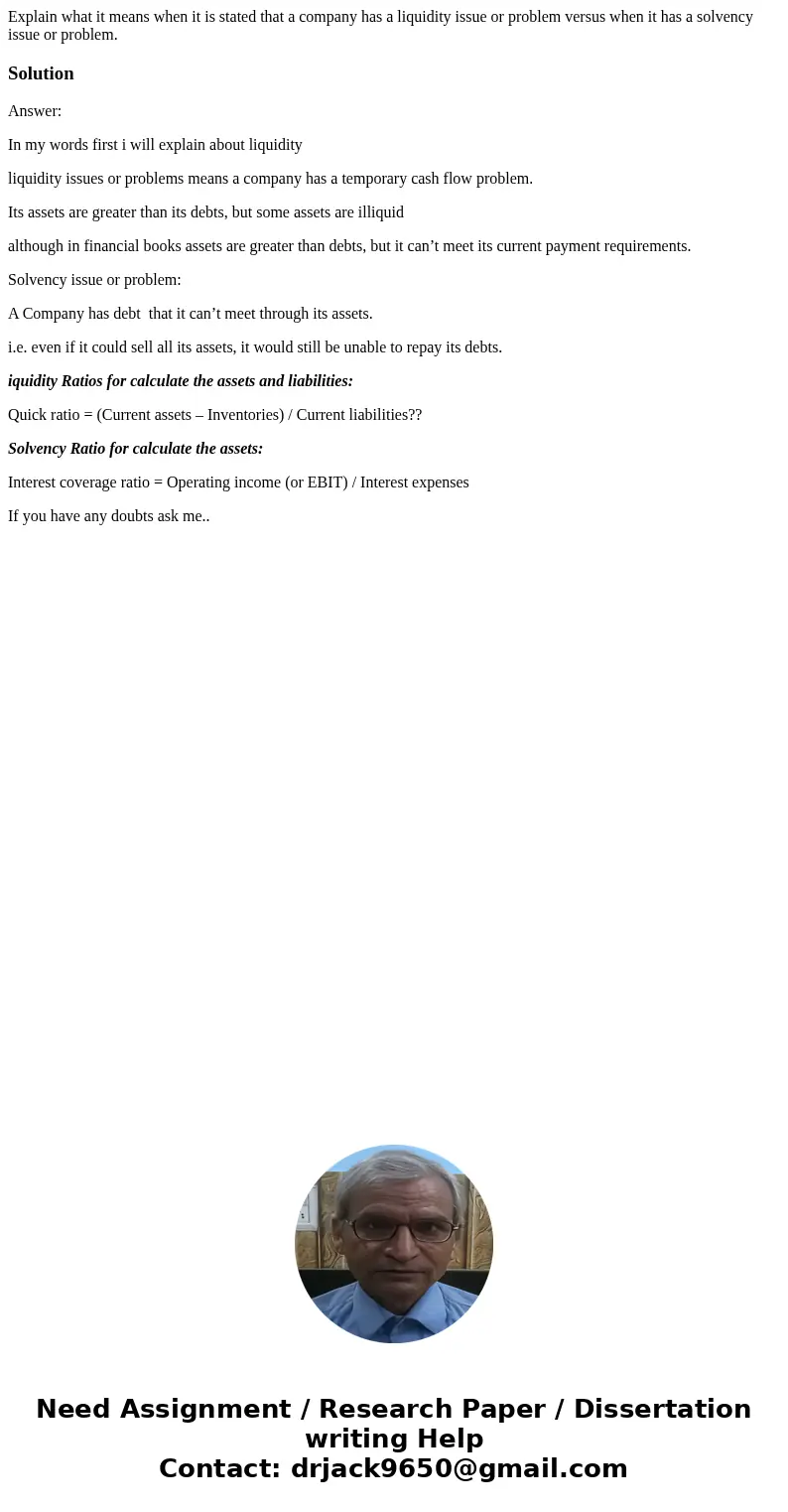 Explain what it means when it is stated that a company has a liquidity issue or problem versus when it has a solvency issue or problem. SolutionAnswer: In my wo Explain what it means when it is stated that a company has a liquidity issue or problem versus when it has a solvency issue or problem. SolutionAnswer: In my wo