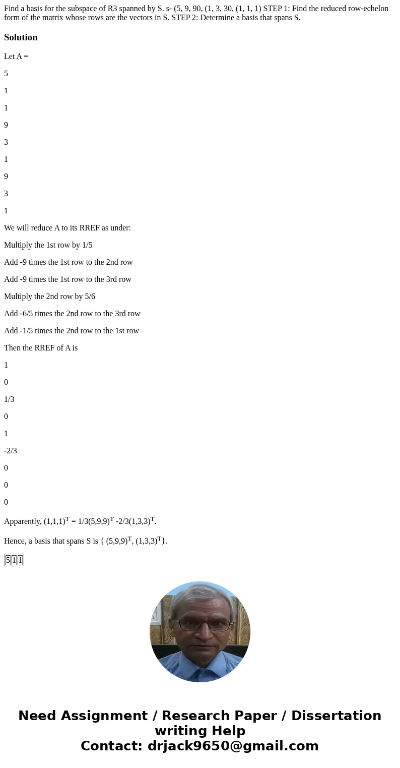  Find a basis for the subspace of R3 spanned by S. s- (5, 9, 90, (1, 3, 30, (1, 1, 1) STEP 1: Find the reduced row-echelon form of the matrix whose rows are the