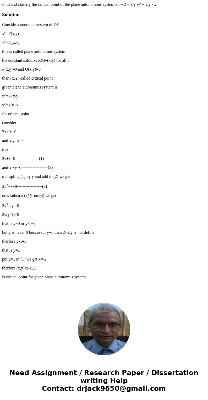 Find and classify the critical point of the plane autonomous system x\' = 2 + x/y y\' = x/y - x SolutionConside autonomus system of DE x\'=P(x,y) y\'=Q(x,y) th  Find and classify the critical point of the plane autonomous system x\' = 2 + x/y y\' = x/y - x SolutionConside autonomus system of DE x\'=P(x,y) y\'=Q(x,y) th