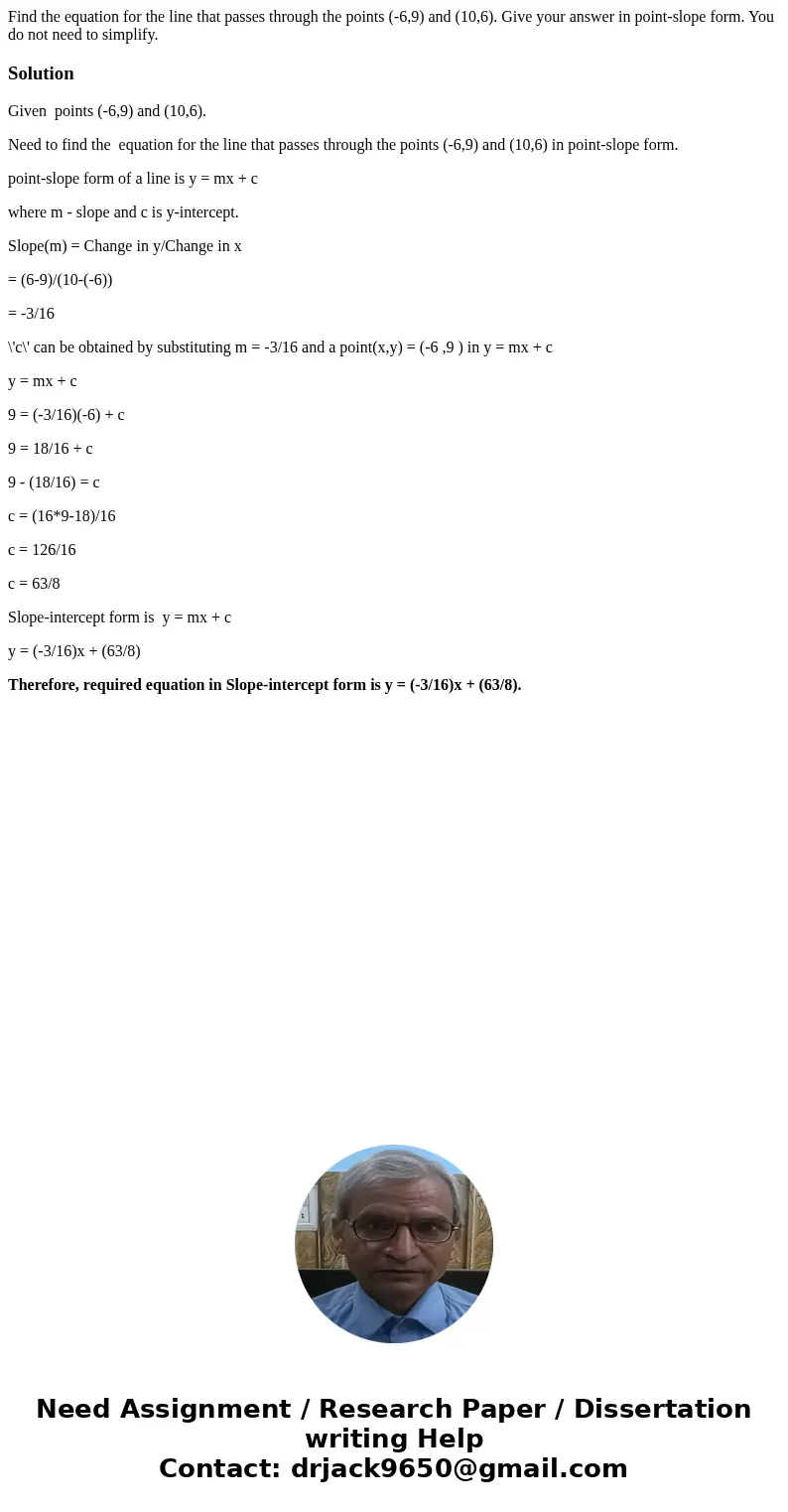 Find the equation for the line that passes through the points (-6,9) and (10,6). Give your answer in point-slope form. You do not need to simplify.SolutionGiven