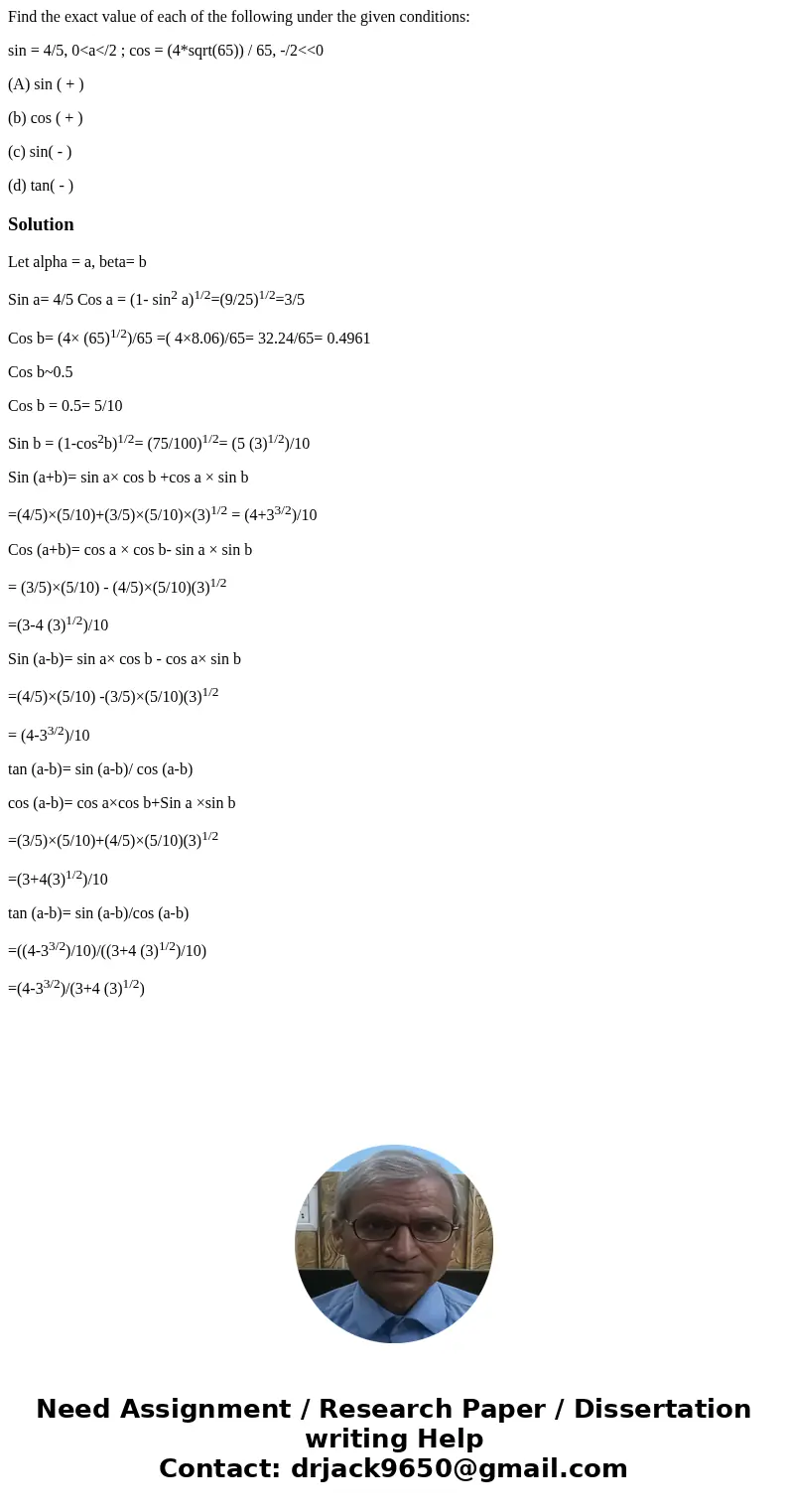 Find the exact value of each of the following under the given conditions: sin = 4/5, 0<a</2 ; cos = (4*sqrt(65)) / 65, -/2<<0 (A) sin ( + ) (b) cos  Find the exact value of each of the following under the given conditions: sin = 4/5, 0<a</2 ; cos = (4*sqrt(65)) / 65, -/2<<0 (A) sin ( + ) (b) cos
