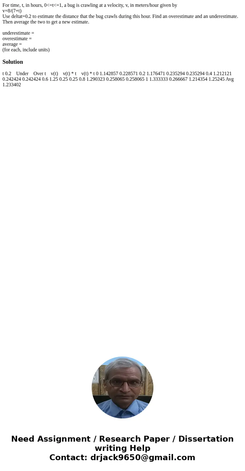 For time, t, in hours, 0<=t<=1, a bug is crawling at a velocity, v, in meters/hour given by v=8/(7+t) Use deltat=0.2 to estimate the distance that the bug