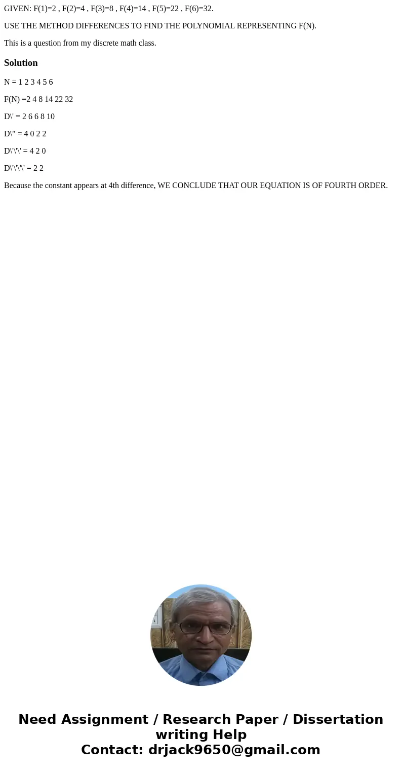 GIVEN: F(1)=2 , F(2)=4 , F(3)=8 , F(4)=14 , F(5)=22 , F(6)=32. USE THE METHOD DIFFERENCES TO FIND THE POLYNOMIAL REPRESENTING F(N). This is a question from my d GIVEN: F(1)=2 , F(2)=4 , F(3)=8 , F(4)=14 , F(5)=22 , F(6)=32. USE THE METHOD DIFFERENCES TO FIND THE POLYNOMIAL REPRESENTING F(N). This is a question from my d