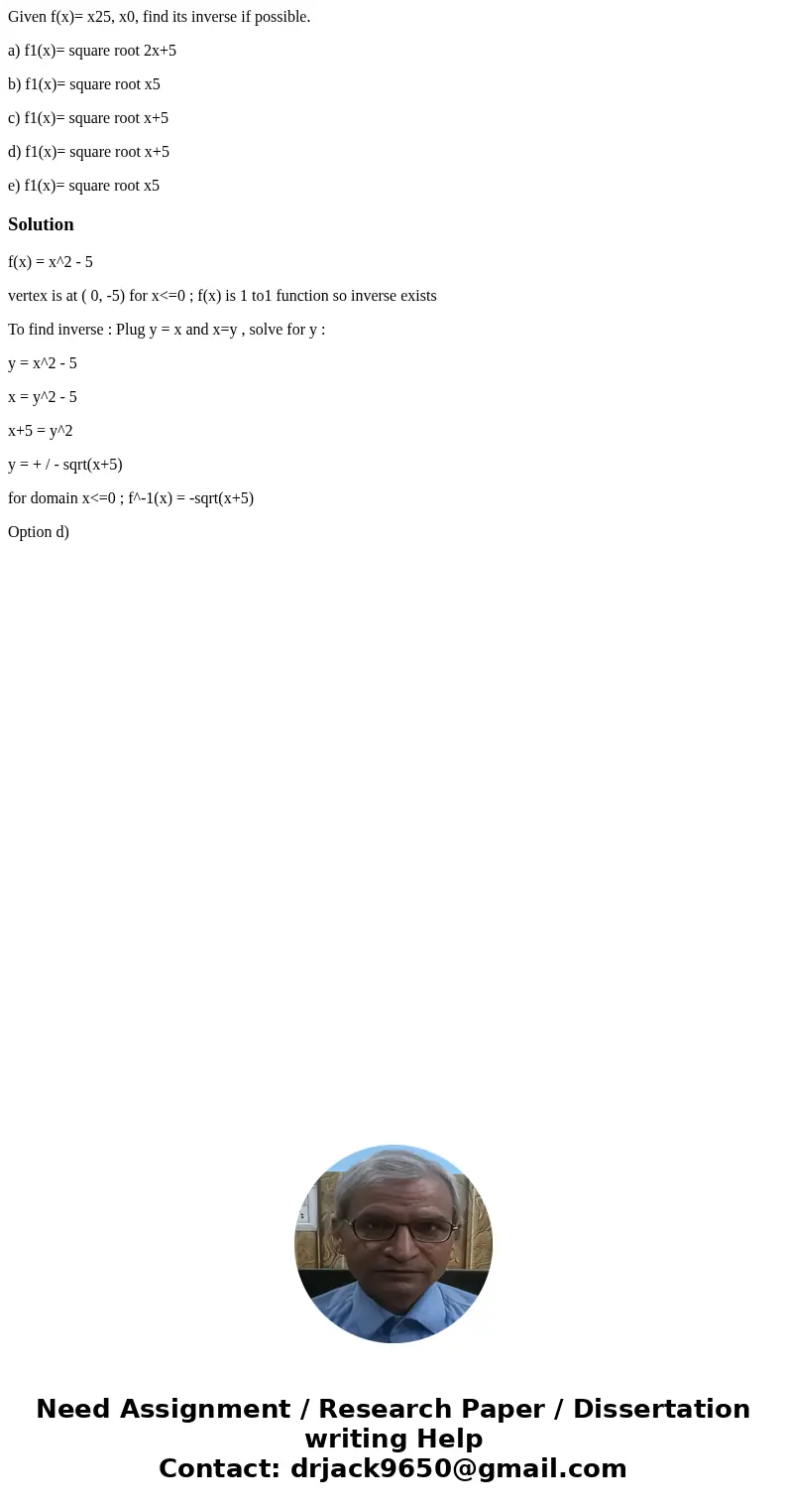 Given f(x)= x25, x0, find its inverse if possible. a) f1(x)= square root 2x+5 b) f1(x)= square root x5 c) f1(x)= square root x+5 d) f1(x)= square root x+5 e) f1 Given f(x)= x25, x0, find its inverse if possible. a) f1(x)= square root 2x+5 b) f1(x)= square root x5 c) f1(x)= square root x+5 d) f1(x)= square root x+5 e) f1