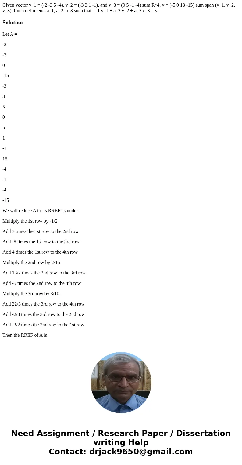 Given vector v_1 = (-2 -3 5 -4), v_2 = (-3 3 1 -1), and v_3 = (0 5 -1 -4) sum R^4, v = (-5 0 18 -15) sum span (v_1, v_2, v_3), find coefficients a_1, a_2, a_3   Given vector v_1 = (-2 -3 5 -4), v_2 = (-3 3 1 -1), and v_3 = (0 5 -1 -4) sum R^4, v = (-5 0 18 -15) sum span (v_1, v_2, v_3), find coefficients a_1, a_2, a_3