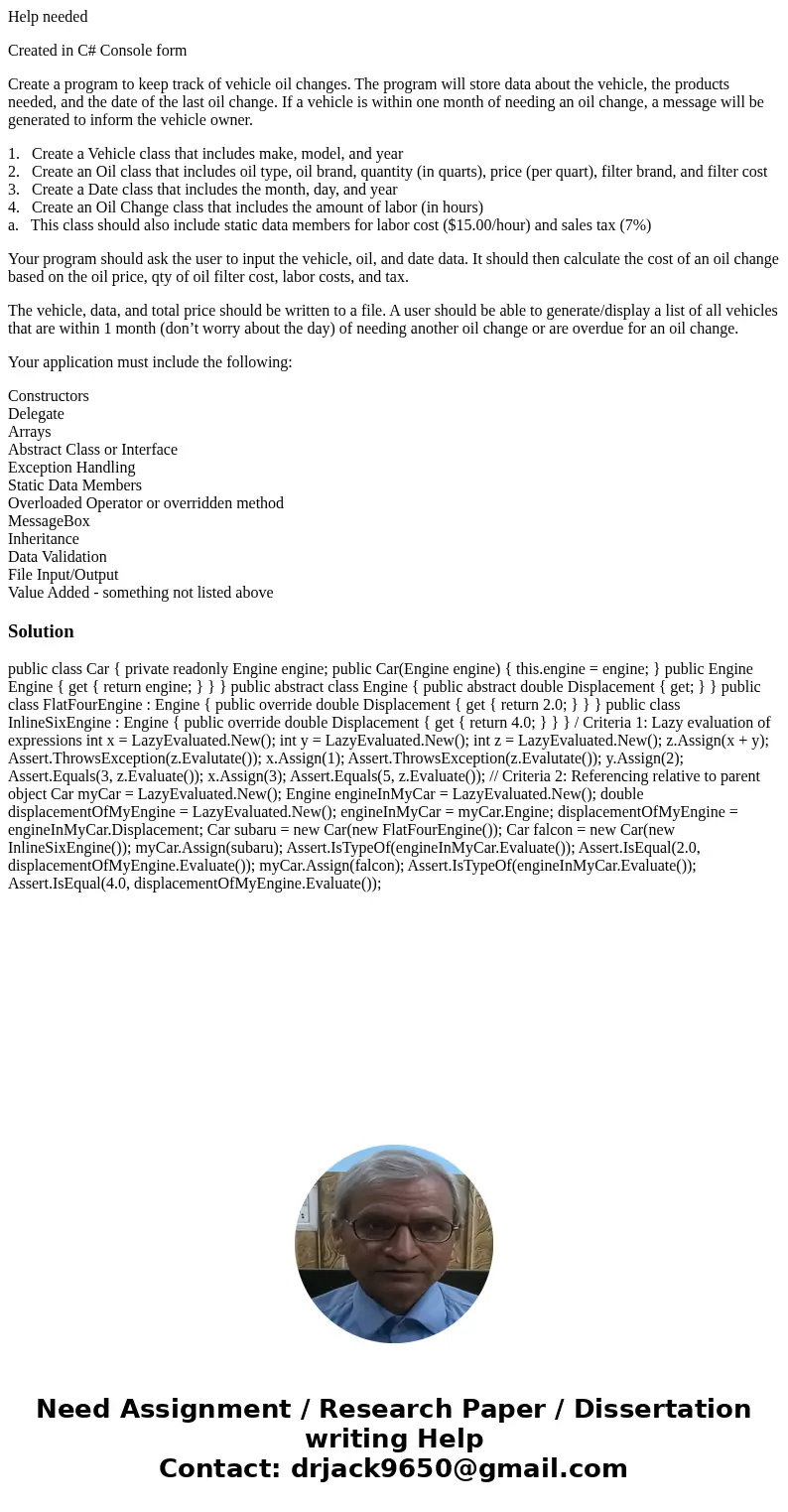 Help needed Created in C# Console form Create a program to keep track of vehicle oil changes. The program will store data about the vehicle, the products needed Help needed Created in C# Console form Create a program to keep track of vehicle oil changes. The program will store data about the vehicle, the products needed