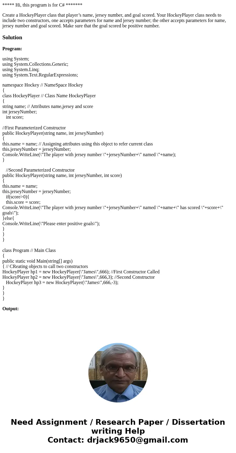 ***** Hi, this program is for C# ******* Create a HockeyPlayer class that player’s name, jersey number, and goal scored. Your HockeyPlayer class needs to includ ***** Hi, this program is for C# ******* Create a HockeyPlayer class that player’s name, jersey number, and goal scored. Your HockeyPlayer class needs to includ