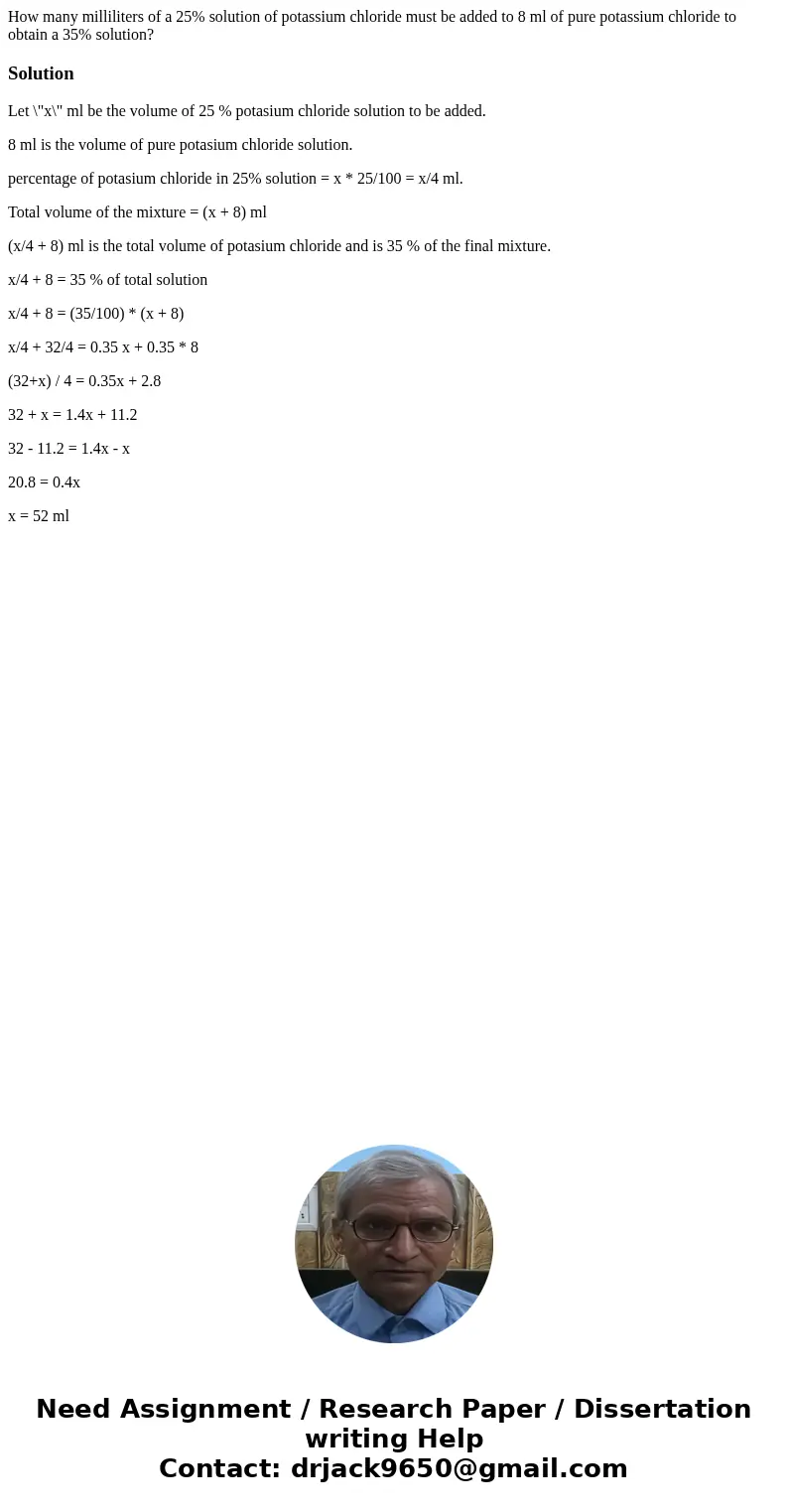 How many milliliters of a 25% solution of potassium chloride must be added to 8 ml of pure potassium chloride to obtain a 35% solution?SolutionLet \  How many milliliters of a 25% solution of potassium chloride must be added to 8 ml of pure potassium chloride to obtain a 35% solution?SolutionLet \
