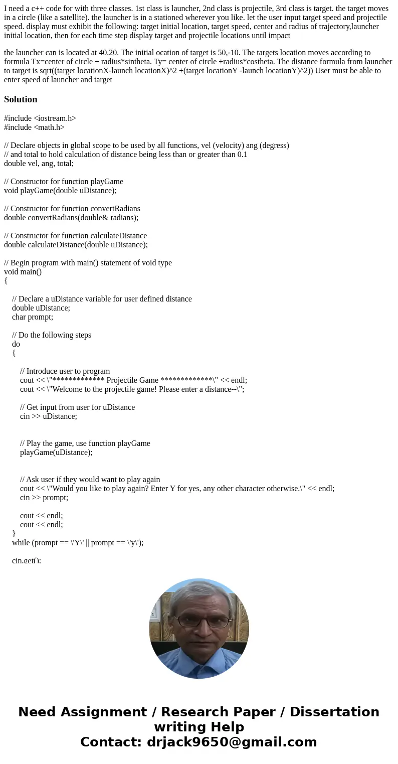 I need a c++ code for with three classes. 1st class is launcher, 2nd class is projectile, 3rd class is target. the target moves in a circle (like a satellite).  I need a c++ code for with three classes. 1st class is launcher, 2nd class is projectile, 3rd class is target. the target moves in a circle (like a satellite).