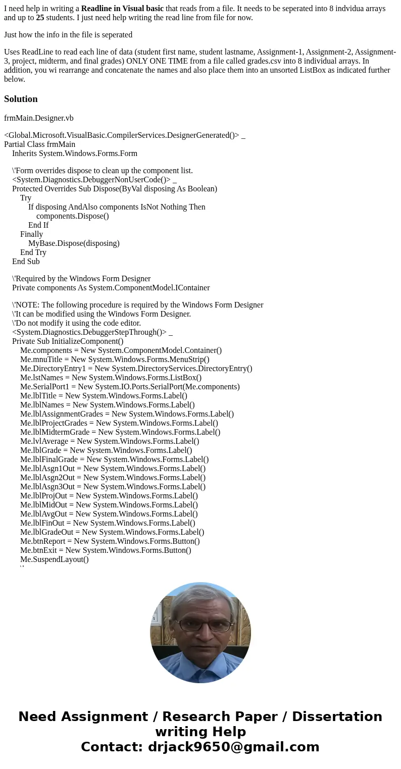 I need help in writing a Readline in Visual basic that reads from a file. It needs to be seperated into 8 indvidua arrays and up to 25 students. I just need hel I need help in writing a Readline in Visual basic that reads from a file. It needs to be seperated into 8 indvidua arrays and up to 25 students. I just need hel