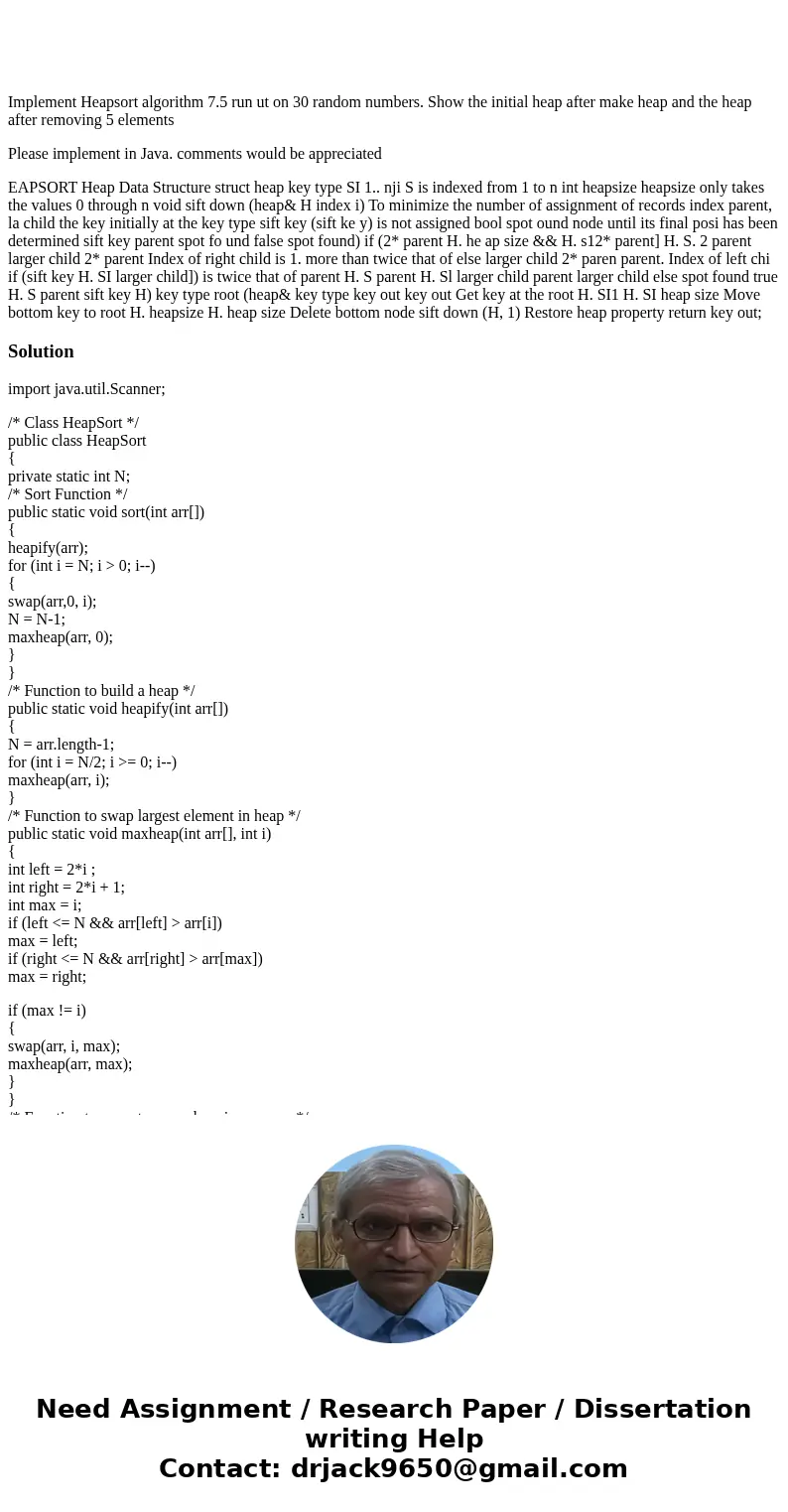 Implement Heapsort algorithm 7.5 run ut on 30 random numbers. Show the initial heap after make heap and the heap after removing 5 elements Please implement in   Implement Heapsort algorithm 7.5 run ut on 30 random numbers. Show the initial heap after make heap and the heap after removing 5 elements Please implement in