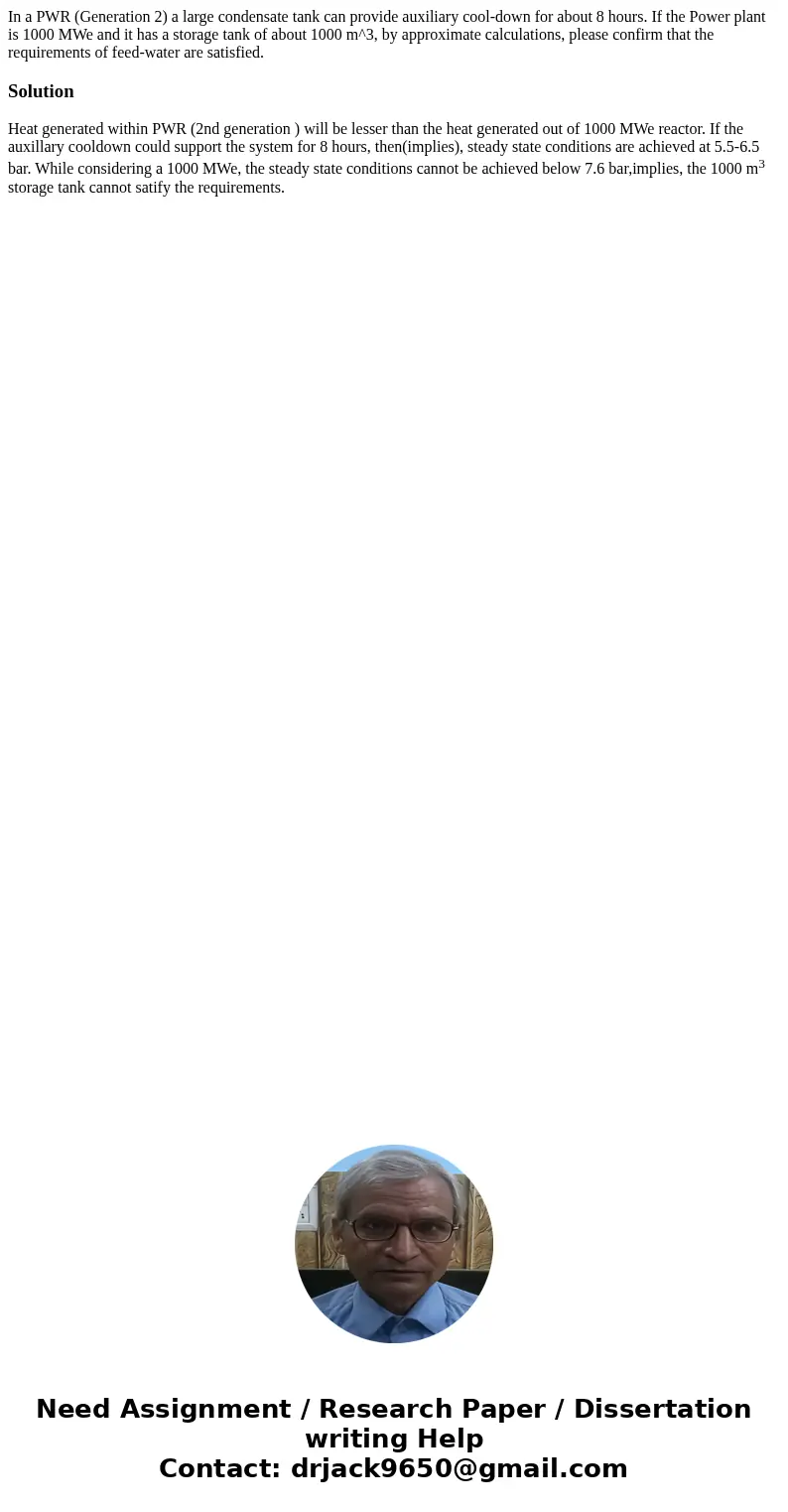 In a PWR (Generation 2) a large condensate tank can provide auxiliary cool-down for about 8 hours. If the Power plant is 1000 MWe and it has a storage tank of   In a PWR (Generation 2) a large condensate tank can provide auxiliary cool-down for about 8 hours. If the Power plant is 1000 MWe and it has a storage tank of