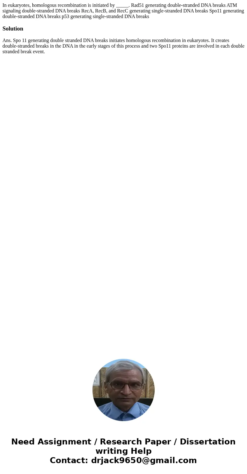 In eukaryotes, homologous recombination is initiated by _____. Rad51 generating double-stranded DNA breaks ATM signaling double-stranded DNA breaks RecA, RecB,  In eukaryotes, homologous recombination is initiated by _____. Rad51 generating double-stranded DNA breaks ATM signaling double-stranded DNA breaks RecA, RecB,