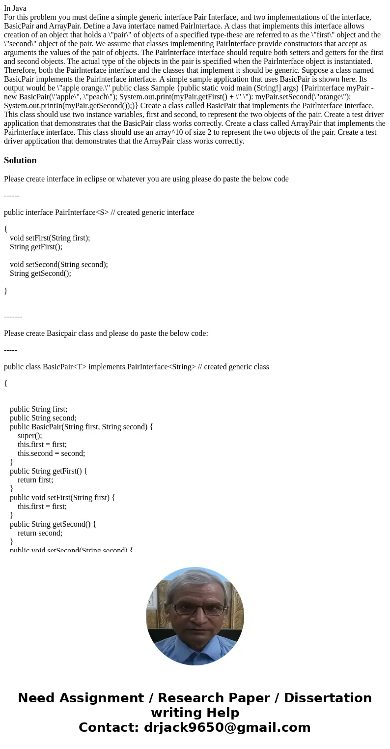 In Java For this problem you must define a simple generic interface Pair Interface, and two implementations of the interface, BasicPair and ArrayPair. Define a 
