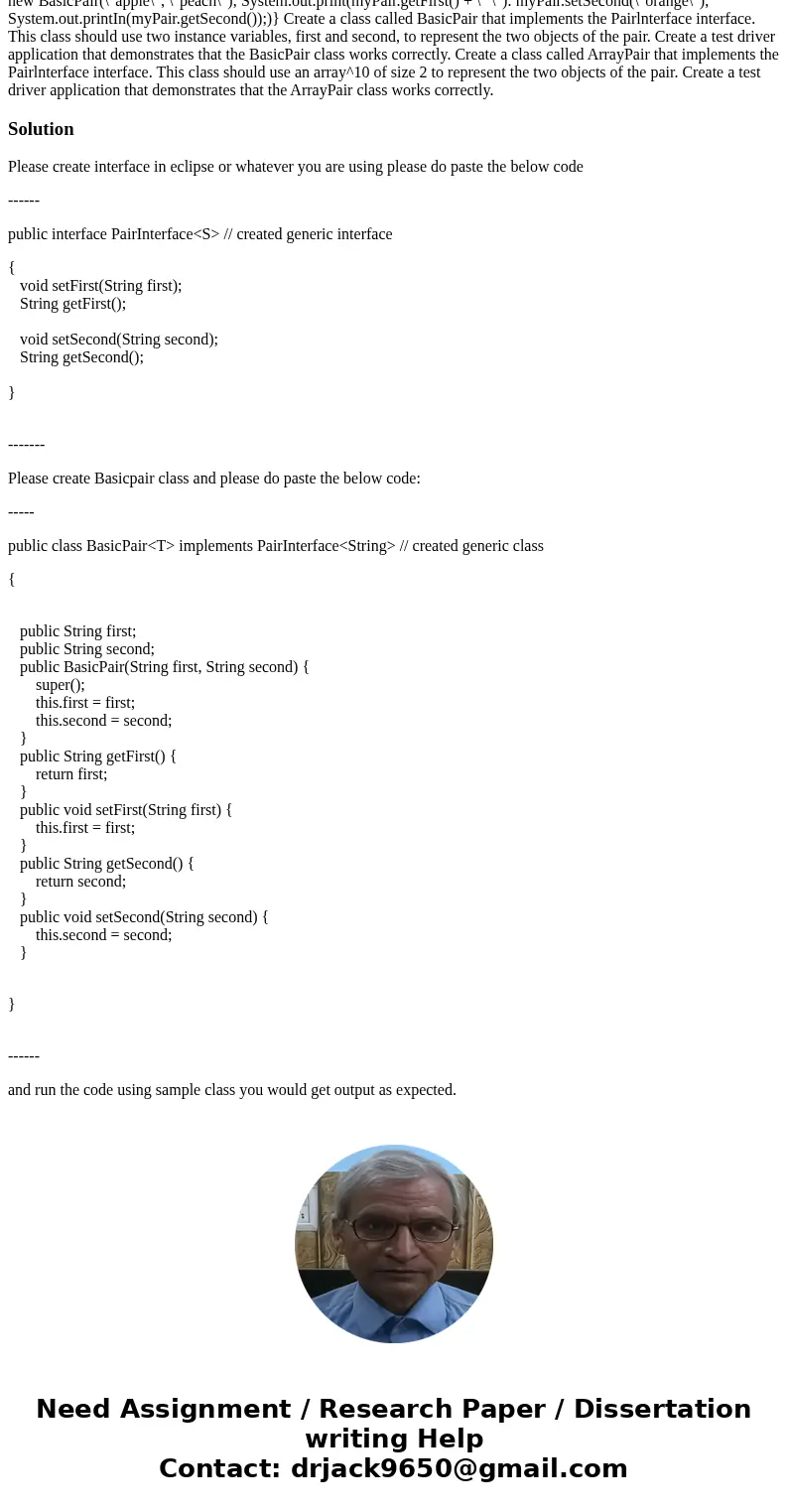 In Java For this problem you must define a simple generic interface Pair Interface, and two implementations of the interface, BasicPair and ArrayPair. Define a 
