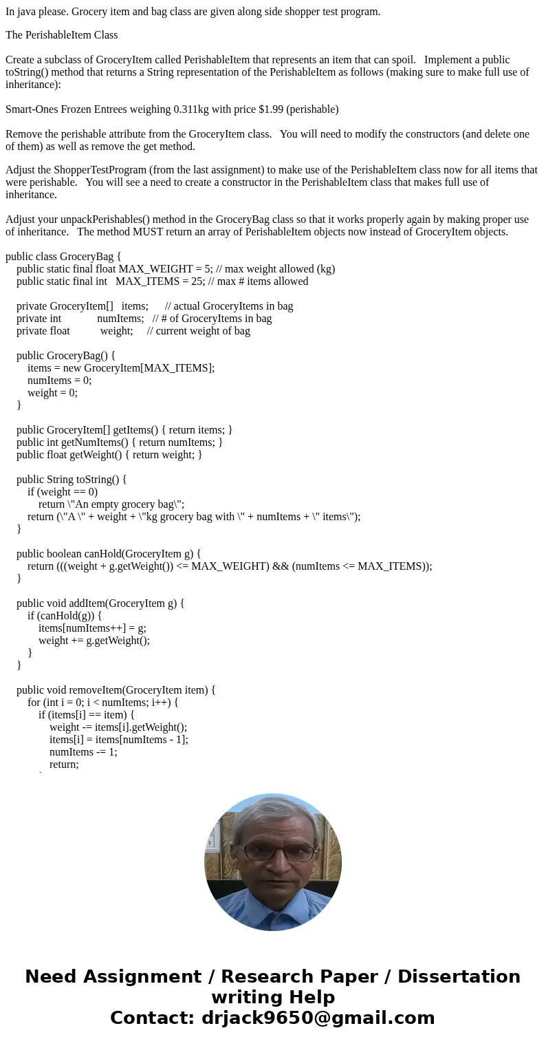 In java please. Grocery item and bag class are given along side shopper test program. The PerishableItem Class Create a subclass of GroceryItem called Perishabl