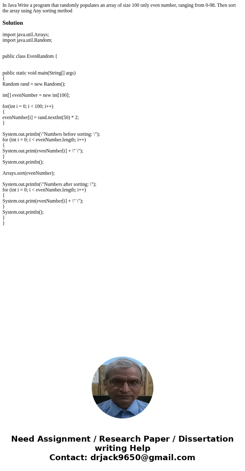 In Java Write a program that randomly populates an array of size 100 only even number, ranging from 0-98. Then sort the array using Any sorting method Solution  In Java Write a program that randomly populates an array of size 100 only even number, ranging from 0-98. Then sort the array using Any sorting method Solution