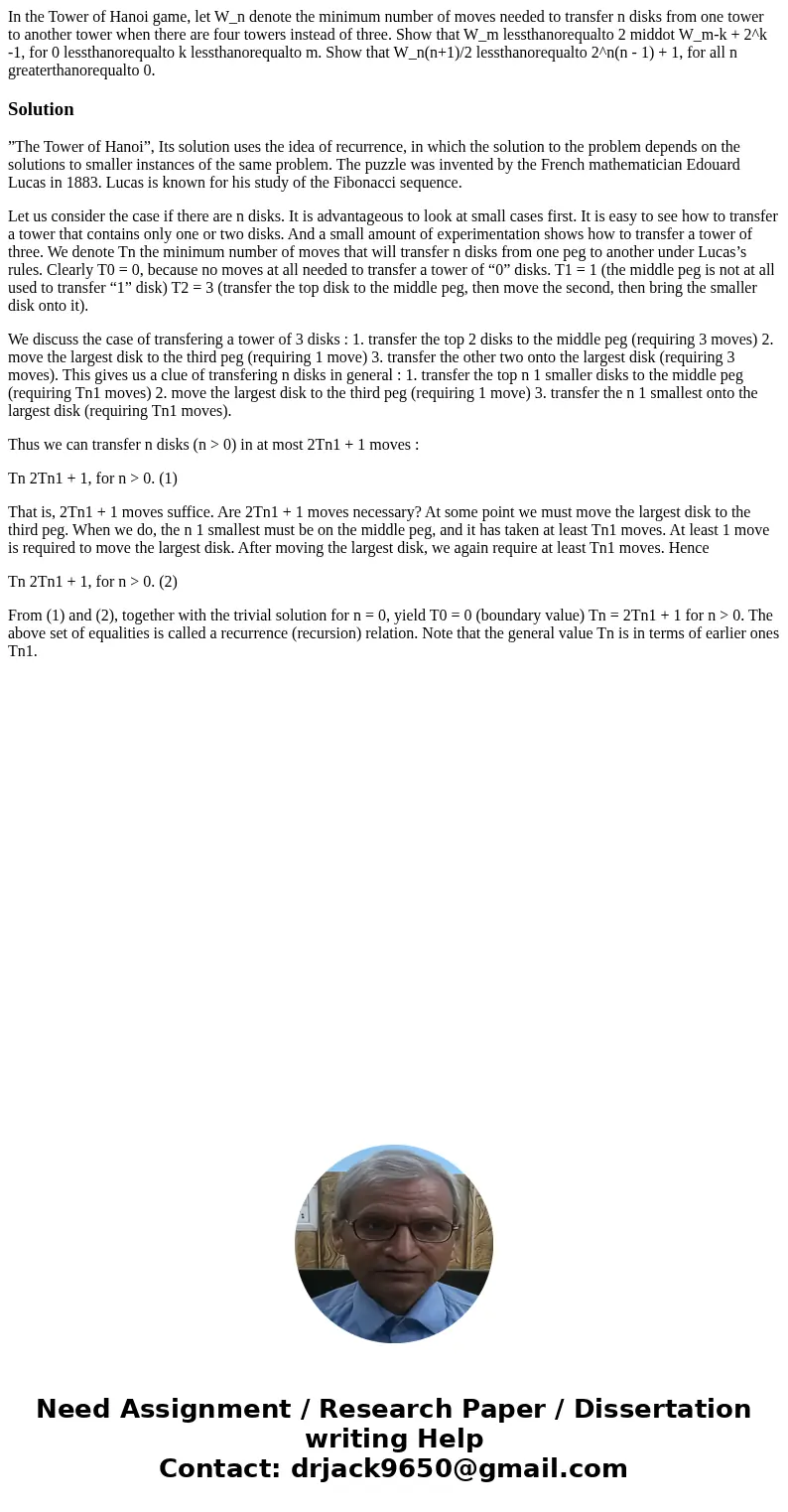 In the Tower of Hanoi game, let W_n denote the minimum number of moves needed to transfer n disks from one tower to another tower when there are four towers in  In the Tower of Hanoi game, let W_n denote the minimum number of moves needed to transfer n disks from one tower to another tower when there are four towers in