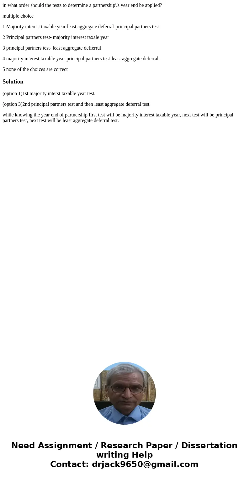 in what order should the tests to determine a partnership\'s year end be applied? multiple choice 1 Majority interest taxable year-least aggregate deferral-prin in what order should the tests to determine a partnership\'s year end be applied? multiple choice 1 Majority interest taxable year-least aggregate deferral-prin