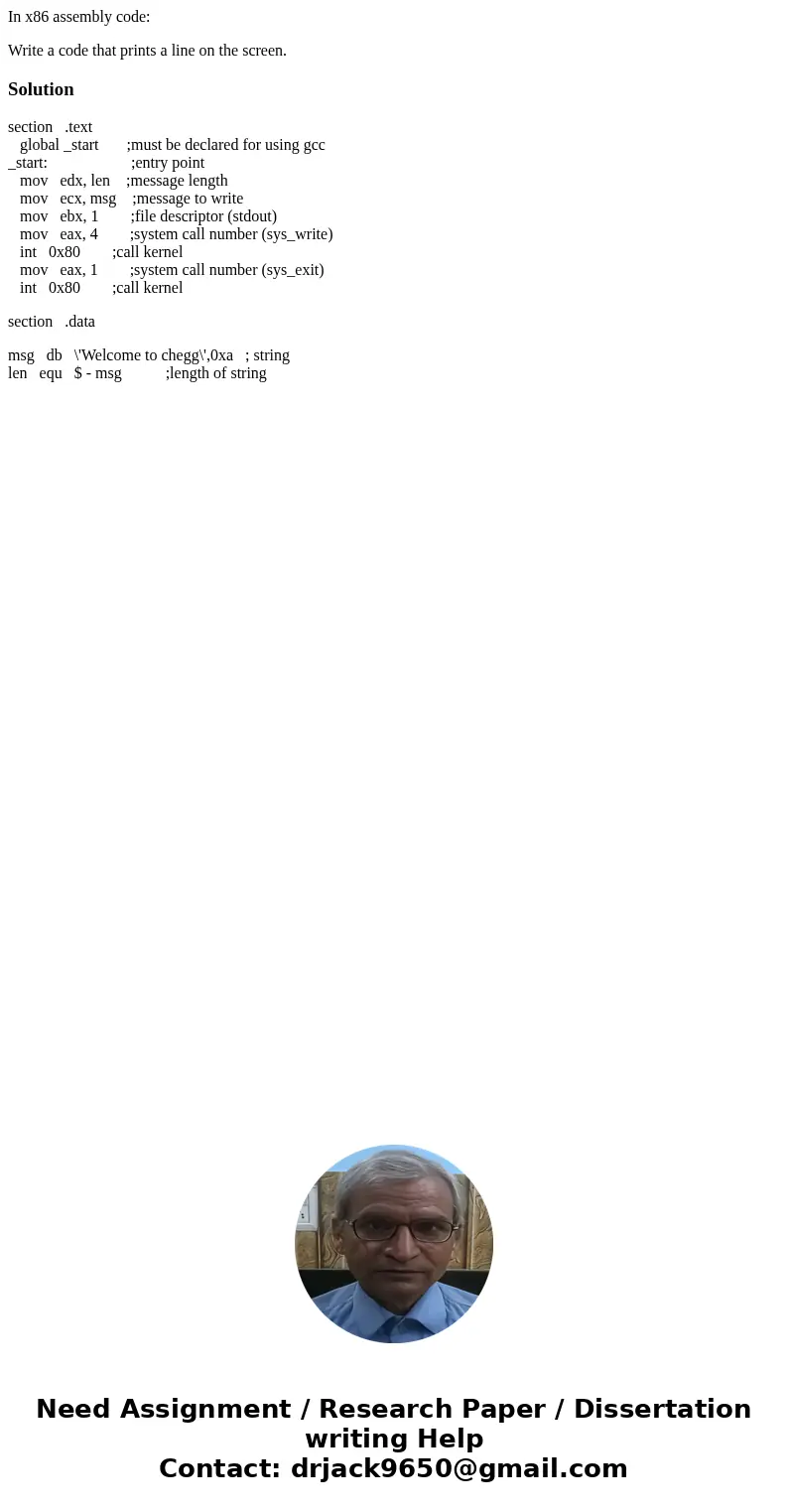 In x86 assembly code: Write a code that prints a line on the screen.Solutionsection .text global _start ;must be declared for using gcc _start: ;entry point mov