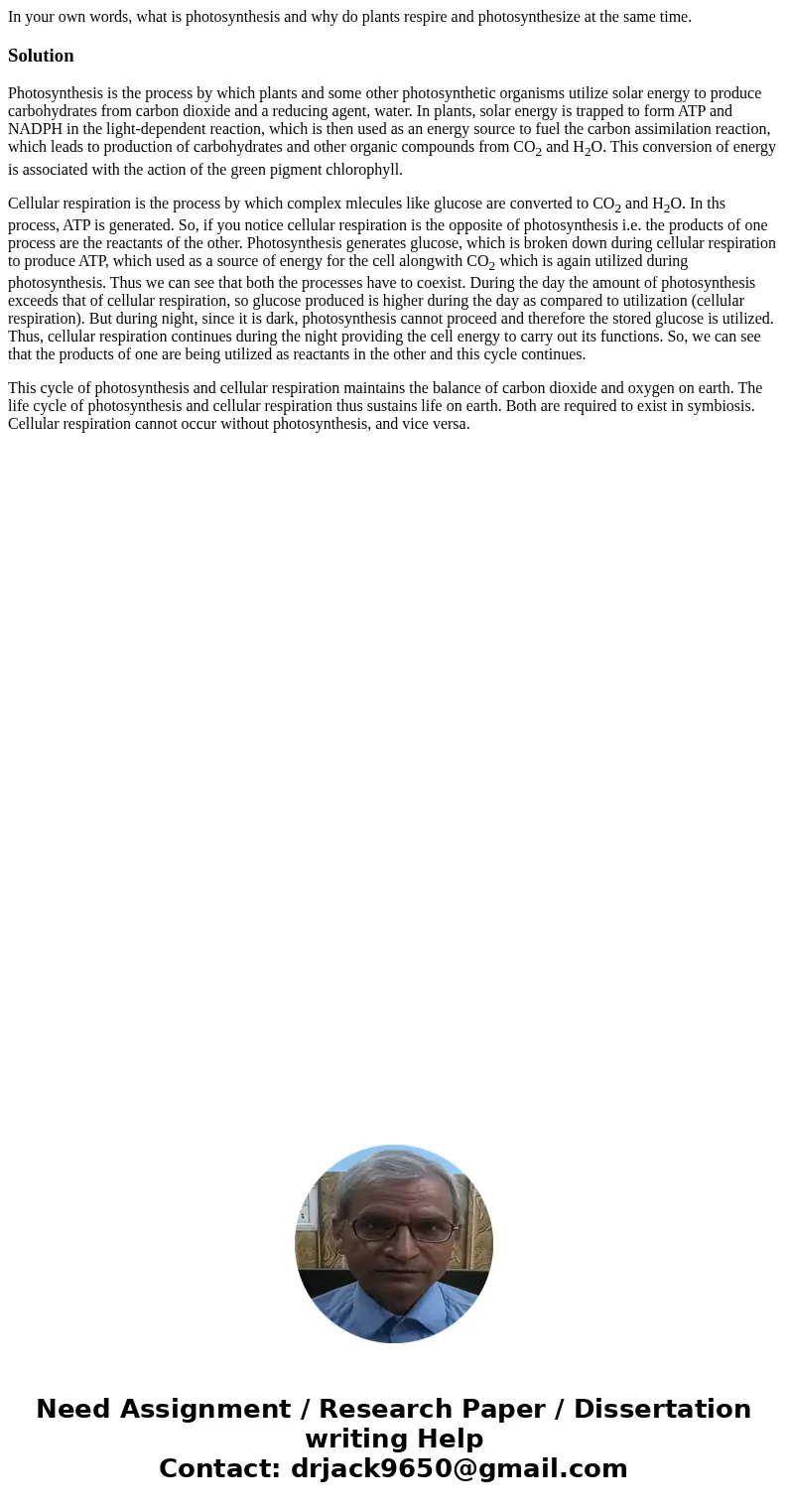In your own words, what is photosynthesis and why do plants respire and photosynthesize at the same time.SolutionPhotosynthesis is the process by which plants a In your own words, what is photosynthesis and why do plants respire and photosynthesize at the same time.SolutionPhotosynthesis is the process by which plants a