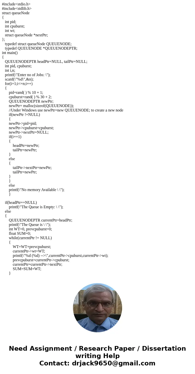 #include<stdio.h> #include<stdlib.h> struct queueNode { int pid; int cpuburst; int wt; struct queueNode *nextPtr; }; typedef struct queueNode QUEUEN