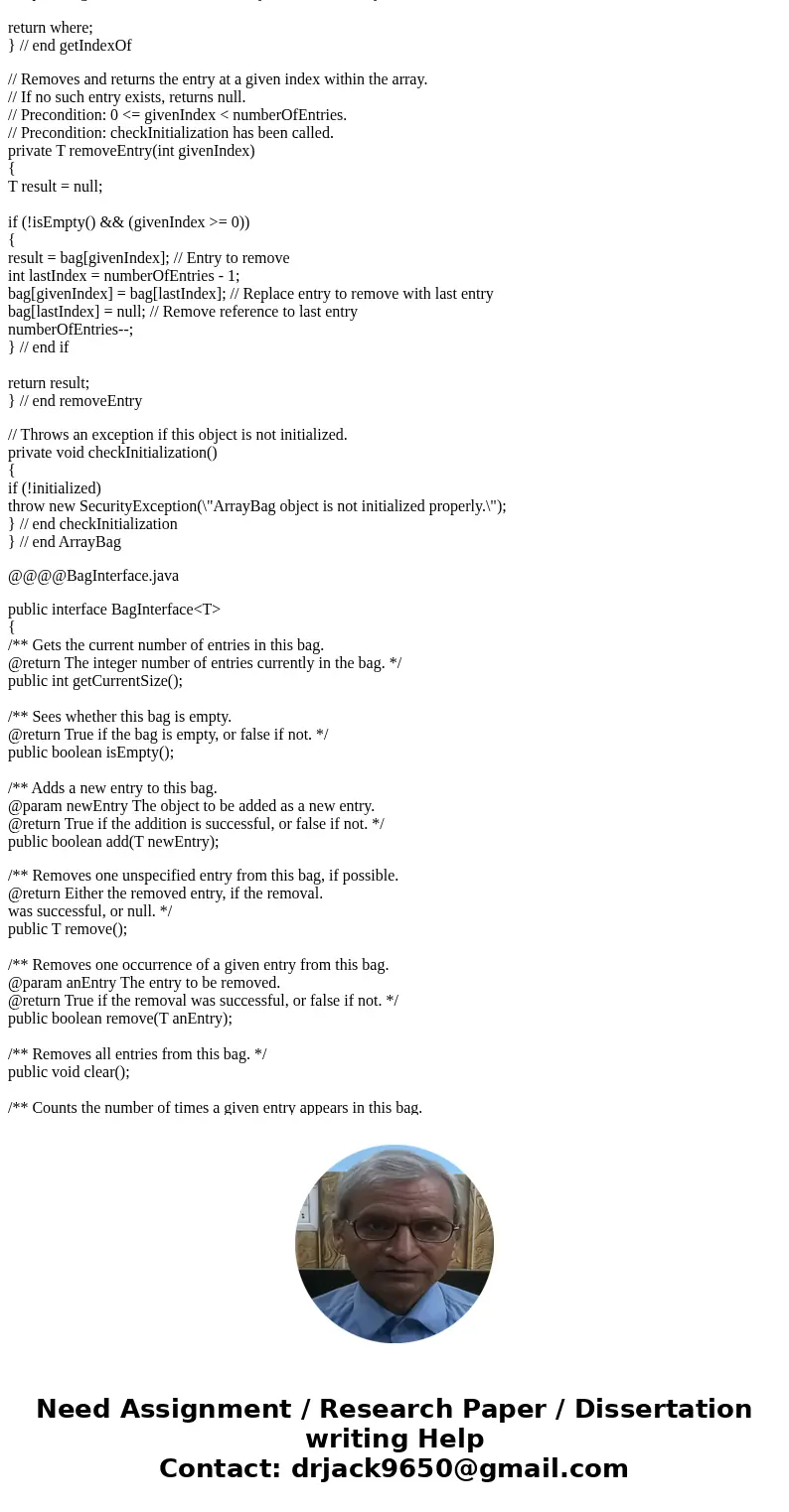 Included are the ArrayBag.java and BagInterface.java files. These do not need modification.Also included is a modified ArrayBagDemo.java file. For this assignme Included are the ArrayBag.java and BagInterface.java files. These do not need modification.Also included is a modified ArrayBagDemo.java file. For this assignme
