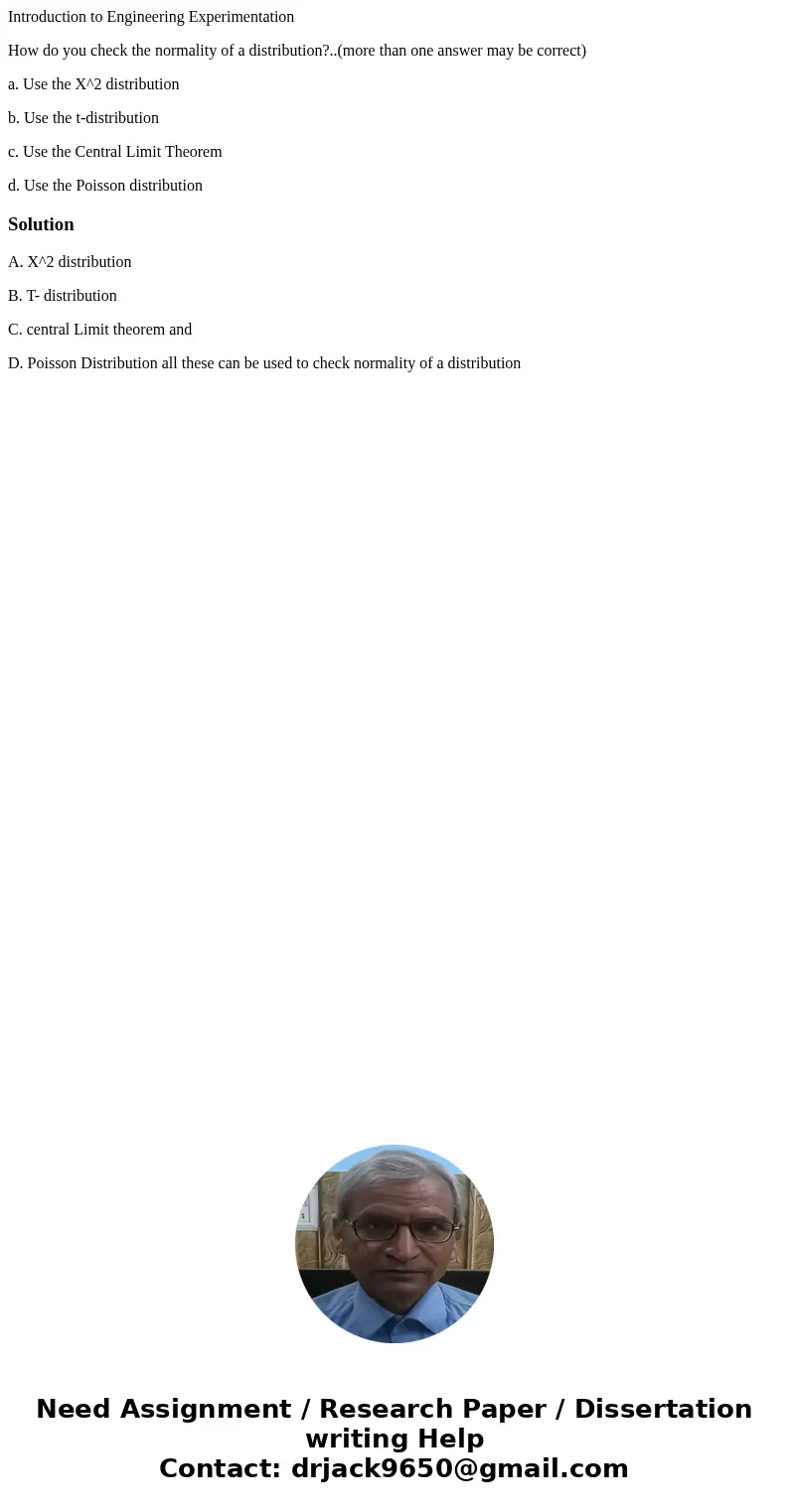 Introduction to Engineering Experimentation How do you check the normality of a distribution?..(more than one answer may be correct) a. Use the X^2 distribution