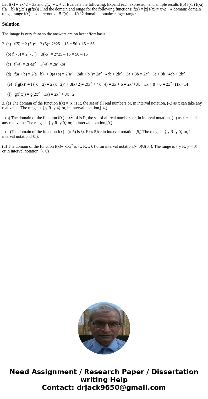 Let f(x) = 2x^2 + 3x and g(x) = x + 2. Evaluate the following. Expand each expression and simple results f(5) f(-5) f(-a) f(a + b) f(g(x)) g(f(x)) Find the dom  Let f(x) = 2x^2 + 3x and g(x) = x + 2. Evaluate the following. Expand each expression and simple results f(5) f(-5) f(-a) f(a + b) f(g(x)) g(f(x)) Find the dom