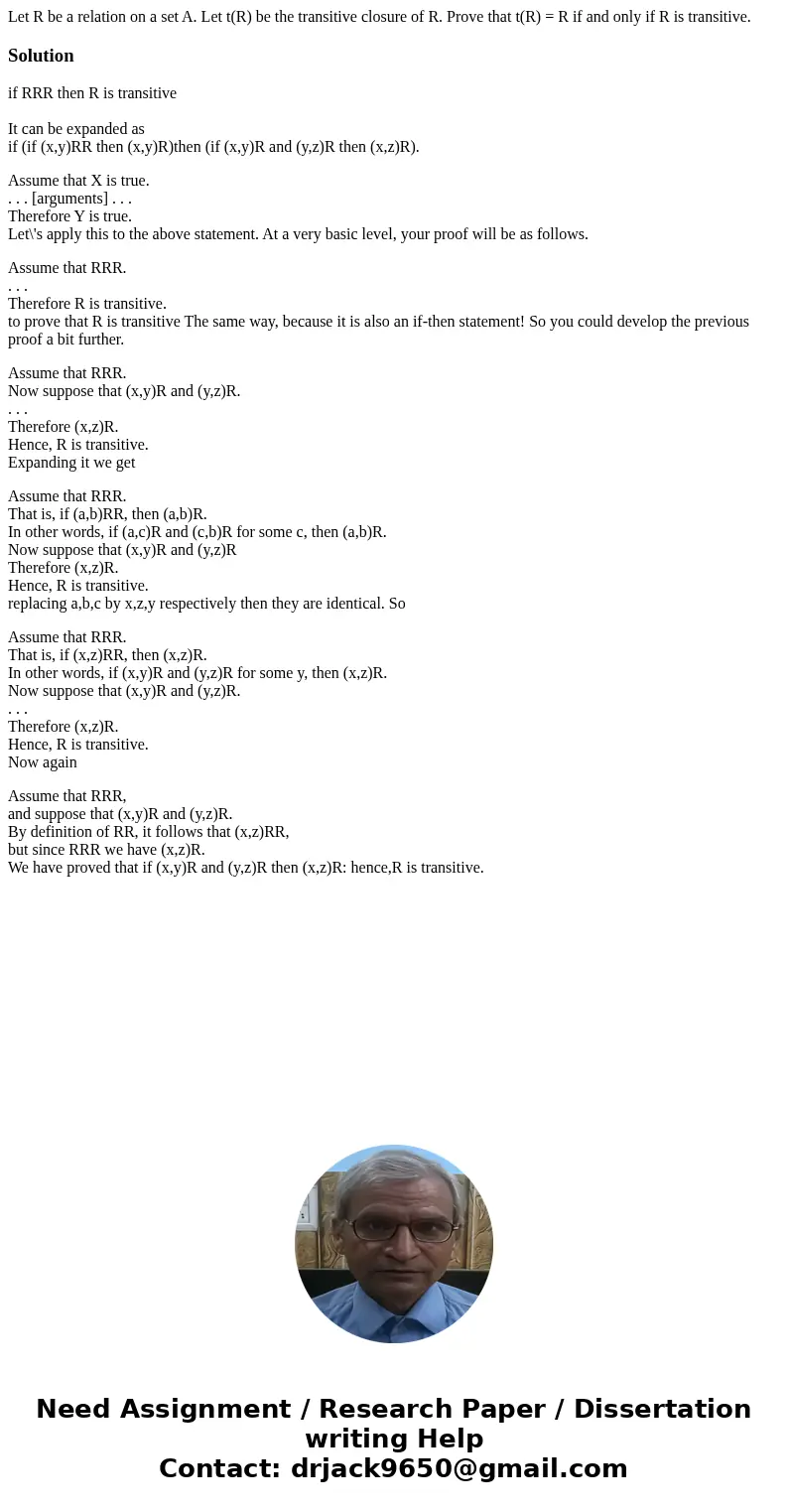  Let R be a relation on a set A. Let t(R) be the transitive closure of R. Prove that t(R) = R if and only if R is transitive.Solutionif RRR then R is transitive